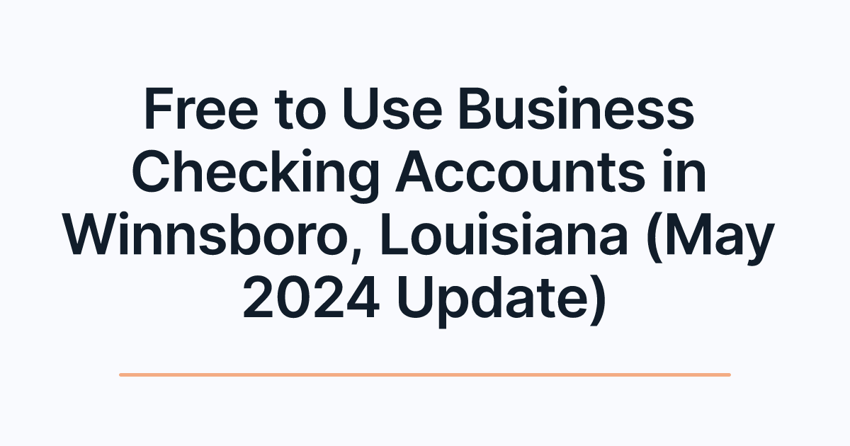 Free to Use Business Checking Accounts in Winnsboro, Louisiana (May 2024 Update)